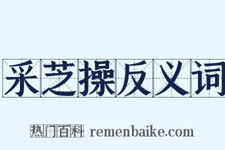采芝操反义词是什么意思的图片